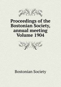 Proceedings of the Bostonian Society, annual meeting Volume 1904