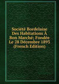 Societe Bordelaise Des Habitations A Bon Marche; Fondee Le 28 Decembre 1893 (French Edition)