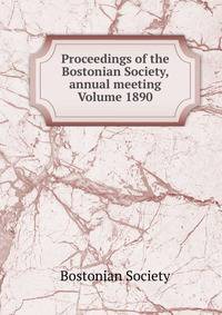 Proceedings of the Bostonian Society, annual meeting Volume 1890