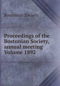 Proceedings of the Bostonian Society, annual meeting Volume 1892
