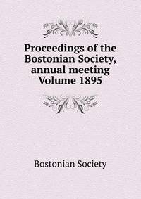 Proceedings of the Bostonian Society, annual meeting Volume 1895