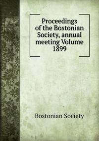 Proceedings of the Bostonian Society, annual meeting Volume 1899