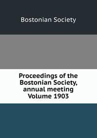 Proceedings of the Bostonian Society, annual meeting Volume 1903