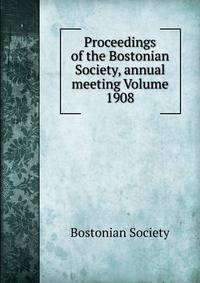 Proceedings of the Bostonian Society, annual meeting Volume 1908