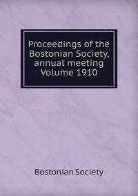 Proceedings of the Bostonian Society, annual meeting Volume 1910