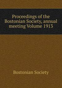 Proceedings of the Bostonian Society, annual meeting Volume 1913