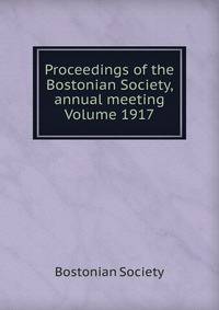 Proceedings of the Bostonian Society, annual meeting Volume 1917