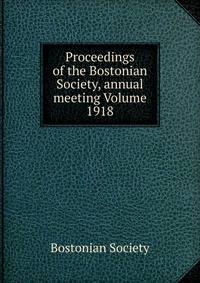 Proceedings of the Bostonian Society, annual meeting Volume 1918