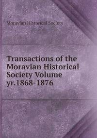 Transactions of the Moravian Historical Society Volume yr.1868-1876