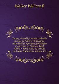 Yango, y'irend? y'orunda: kalunlio p avila go hebrew nli greek go nkambinli yi mpongwe, go Misy?n y' Amerika, go Gaboon, West Afrika = Some books of the Old and New Testaments Volume V.2
