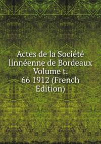 Actes de la Societe linneenne de Bordeaux Volume t. 66 1912 (French Edition)