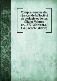 Comptes rendus des seances de la Societe de biologie et de ses filiales Volume an.1877: 29th:ser.6:t.4 (French Edition)