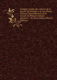 Comptes rendus des seances de la Societe de biologie et de ses filiales Volume Cinquantenaire de la Societe de Biologie Volume Jubelaire = 50 Years Jubilee (French Edition)
