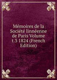 Memoires de la Societe linneenne de Paris Volume t.3 1824 (French Edition)