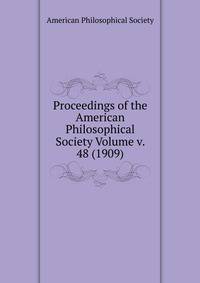 Proceedings of the American Philosophical Society Volume v. 48 (1909)