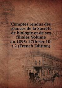 Comptes rendus des seances de la Societe de biologie et de ses filiales Volume an.1895: 47th:ser.10:t.2 (French Edition)