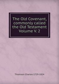The Old Covenant, commonly called the Old Testament Volume V. 2