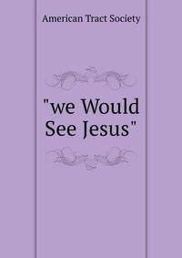 "we Would See Jesus"