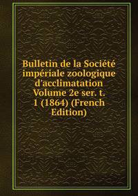 Bulletin de la Soci?t? imp?riale zoologique d'acclimatation Volume 2e ser. t. 1 (1864) (French Edition)