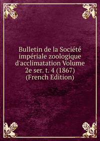 Bulletin de la Soci?t? imp?riale zoologique d'acclimatation Volume 2e ser. t. 4 (1867) (French Edition)