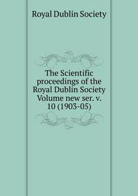 The Scientific proceedings of the Royal Dublin Society Volume new ser. v. 10 (1903-05)