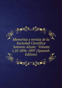 Memorias y revista de la Sociedad Cient?fica "Antonio Alzate." Volume t.10 1896-1897 (Spanish Edition)