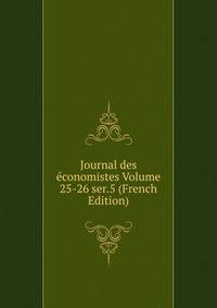 Journal des economistes Volume 25-26 ser.5 (French Edition)