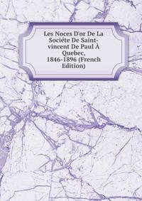 Les Noces D'or De La Soci?te De Saint-vincent De Paul ? Quebec, 1846-1896 (French Edition)