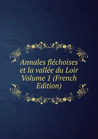 Annales flechoises et la vallee du Loir Volume 1 (French Edition)