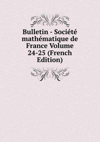 Bulletin - Societe mathematique de France Volume 24-25 (French Edition)