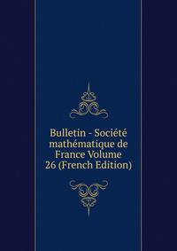 Bulletin - Societe mathematique de France Volume 26 (French Edition)