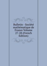 Bulletin - Societe mathematique de France Volume 27-28 (French Edition)