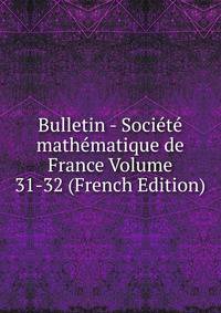 Bulletin - Societe mathematique de France Volume 31-32 (French Edition)
