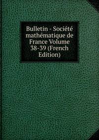 Bulletin - Societe mathematique de France Volume 38-39 (French Edition)