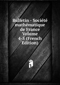 Bulletin - Societe mathematique de France Volume 4-5 (French Edition)