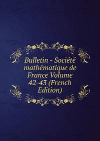 Bulletin - Societe mathematique de France Volume 42-43 (French Edition)