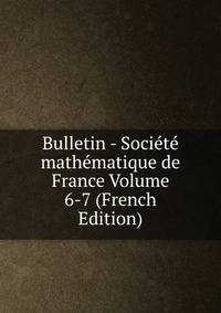 Bulletin - Societe mathematique de France Volume 6-7 (French Edition)