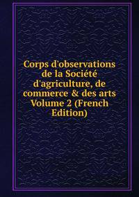 Corps d'observations de la Soci?t? d'agriculture, de commerce &amp; des arts Volume 2 (French Edition)