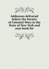 Addresses delivered before the Society of Colonial Wars in the State of New York and year book for