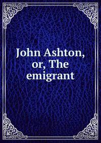 John Ashton, or, The emigrant