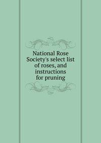 National Rose Society's select list of roses, and instructions for pruning