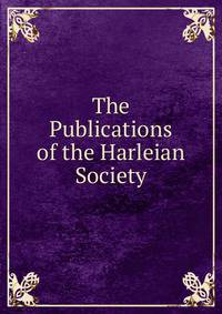 The Publications of the Harleian Society