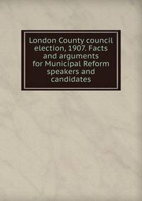 London County council election, 1907. Facts and arguments for Municipal Reform speakers and candidates