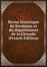 Revue historique de Bordeaux et du departement de la Gironde (French Edition)
