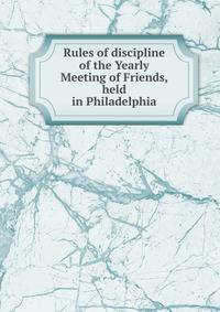 Rules of discipline of the Yearly Meeting of Friends, held in Philadelphia