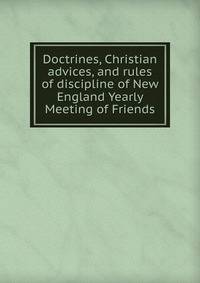 Doctrines, Christian advices, and rules of discipline of New England Yearly Meeting of Friends