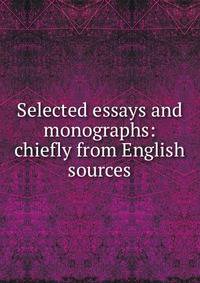 Selected essays and monographs: chiefly from English sources