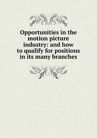 Opportunities in the motion picture industry: and how to qualify for positions in its many branches