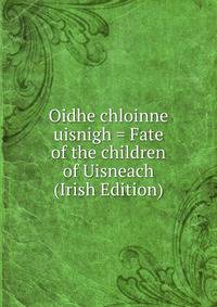 Oidhe chloinne uisnigh = Fate of the children of Uisneach (Irish Edition)