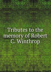 Tributes to the memory of Robert C. Winthrop